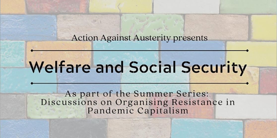 Action Against Austerity presents "Welfare and Social Security".  As part of the Summer Series: Discussions on organising resistance in pandemic capitalism.  Letters on a background of multi-coloured bricks.