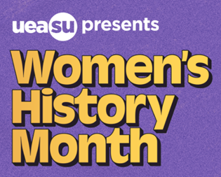 University of East Anglia Students Union presents Women's History Month.  White lettering and sand coloured lettering outlined in black on a mauve background.